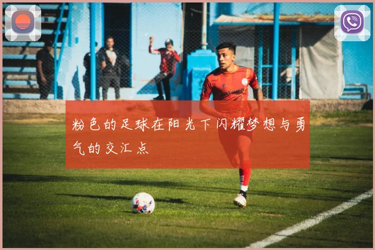 粉色的足球在阳光下闪耀梦想与勇气的交汇点