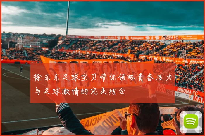 徐东东足球宝贝带你领略青春活力与足球激情的完美结合