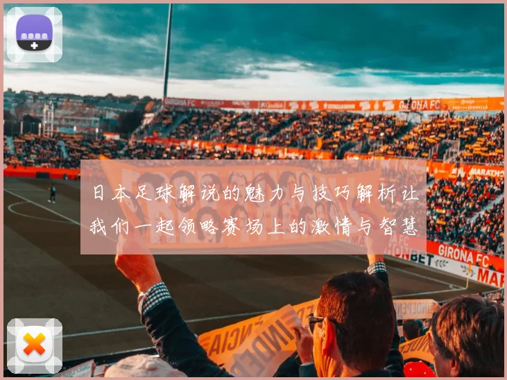 日本足球解说的魅力与技巧解析让我们一起领略赛场上的激情与智慧