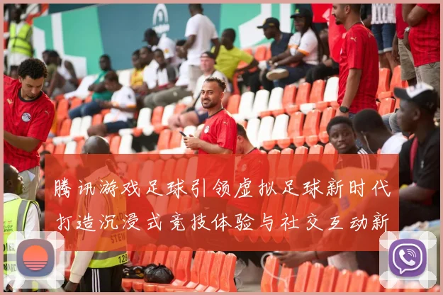 腾讯游戏足球引领虚拟足球新时代打造沉浸式竞技体验与社交互动新平台