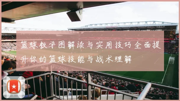 篮球教学图解读与实用技巧全面提升你的篮球技能与战术理解