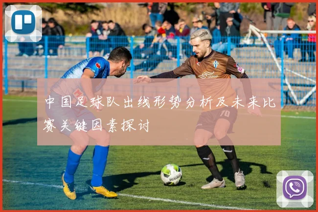 中国足球队出线形势分析及未来比赛关键因素探讨